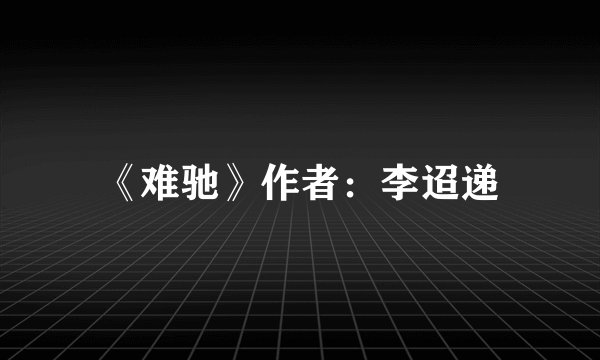 《难驰》作者：李迢递