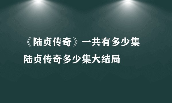 《陆贞传奇》一共有多少集 陆贞传奇多少集大结局