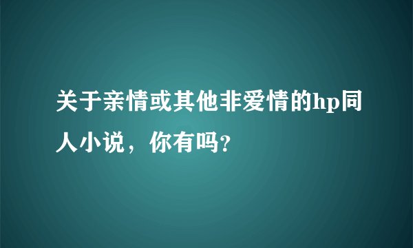 关于亲情或其他非爱情的hp同人小说,你有吗?