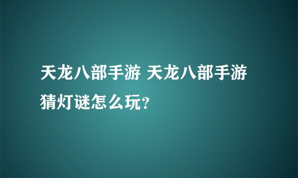 天龙八部手游 天龙八部手游猜灯谜怎么玩？