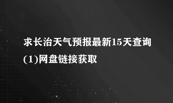 求长治天气预报最新15天查询(1)网盘链接获取