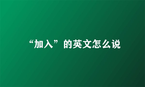 “加入”的英文怎么说