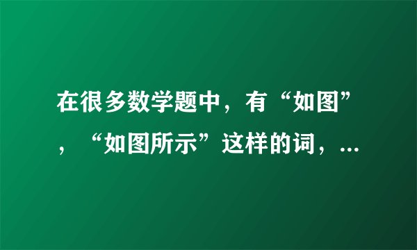 在很多数学题中，有“如图”，“如图所示”这样的词，它们有什么区别？