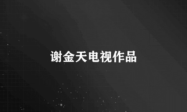 谢金天电视作品
