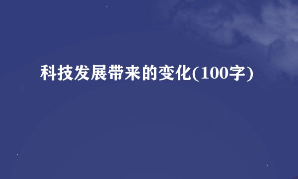 科技发展带来的变化(100字)