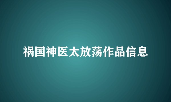 祸国神医太放荡作品信息