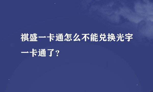 祺盛一卡通怎么不能兑换光宇一卡通了？