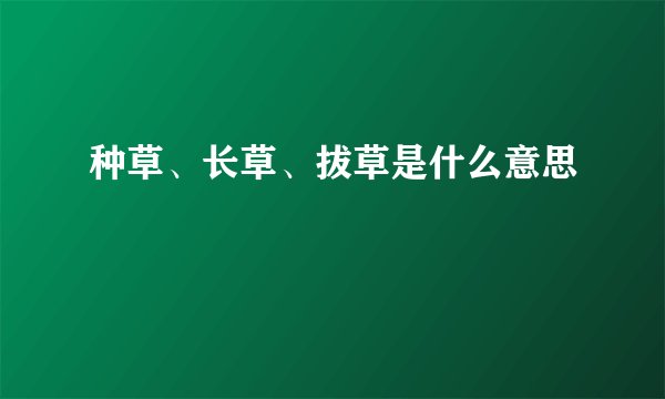 种草、长草、拔草是什么意思