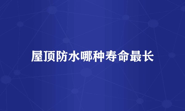 屋顶防水哪种寿命最长