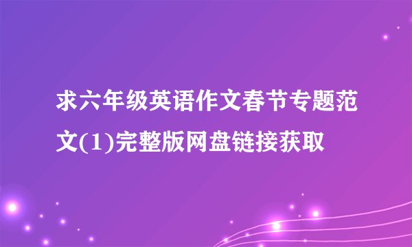 求六年级英语作文春节专题范文(1)完整版网盘链接获取