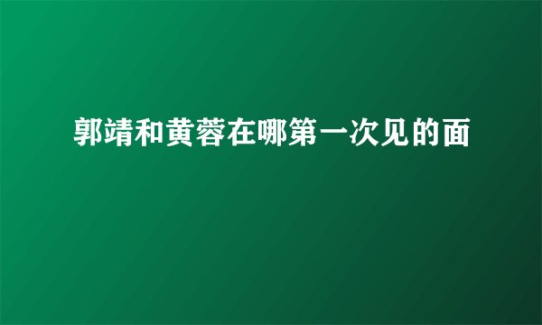 郭靖和黄蓉在哪第一次见的面