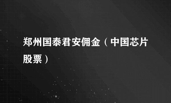 郑州国泰君安佣金（中国芯片股票）