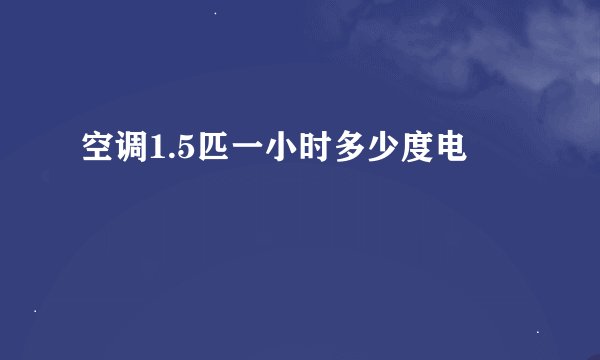 空调1.5匹一小时多少度电