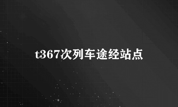 t367次列车途经站点