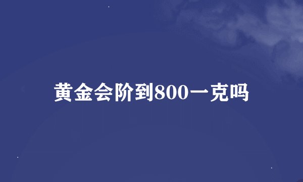 黄金会阶到800一克吗