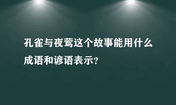 孔雀与夜莺这个故事能用什么成语和谚语表示?