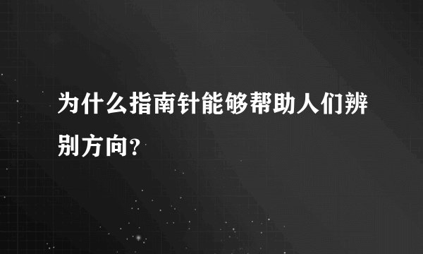 为什么指南针能够帮助人们辨别方向？