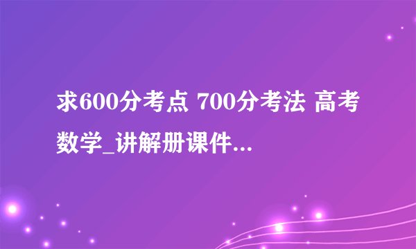 求600分考点 700分考法 高考数学_讲解册课件网盘链接下载