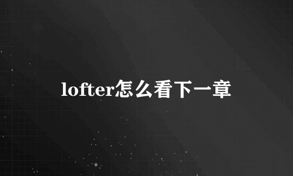 lofter怎么看下一章
