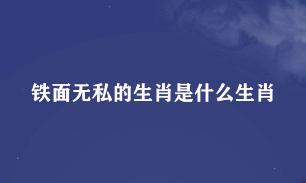 铁面无私的生肖是什么生肖