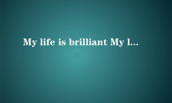 My life is brilliant My love is pure I saw an ang