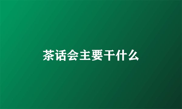 茶话会主要干什么