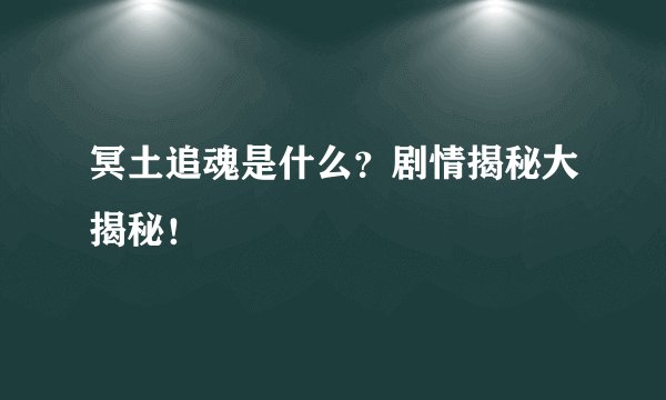 冥土追魂是什么？剧情揭秘大揭秘！