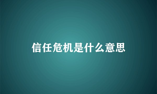 信任危机是什么意思