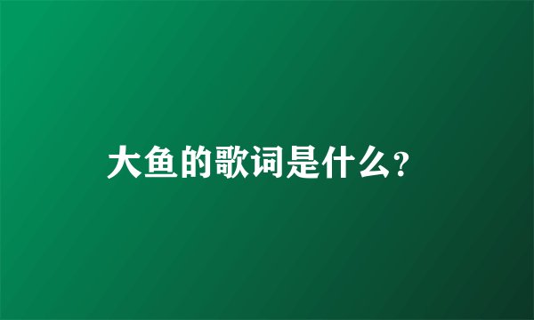 大鱼的歌词是什么？