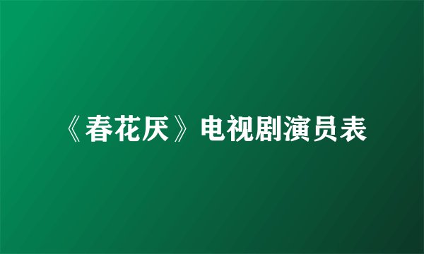 《春花厌》电视剧演员表