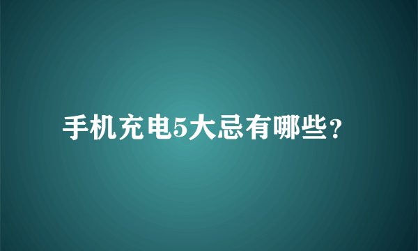 手机充电5大忌有哪些？