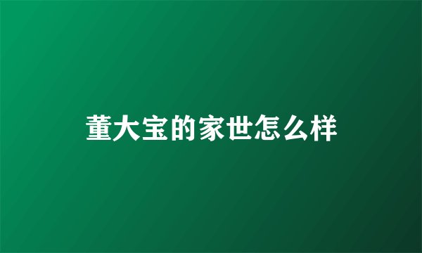 董大宝的家世怎么样