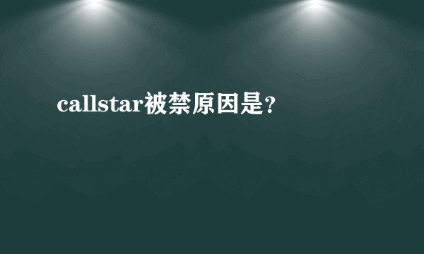 callstar被禁原因是？