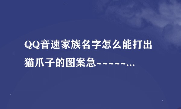 QQ音速家族名字怎么能打出猫爪子的图案急~~~~~~~~~~