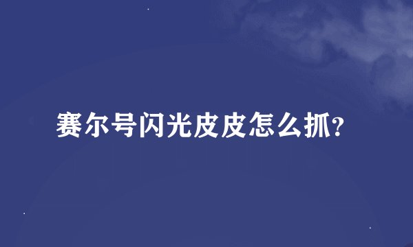 赛尔号闪光皮皮怎么抓？