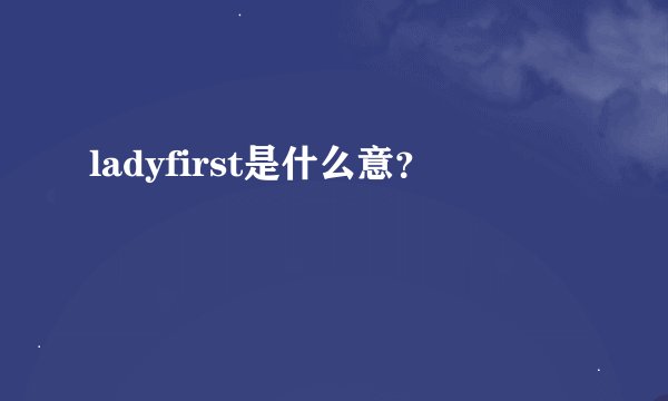 ladyfirst是什么意？