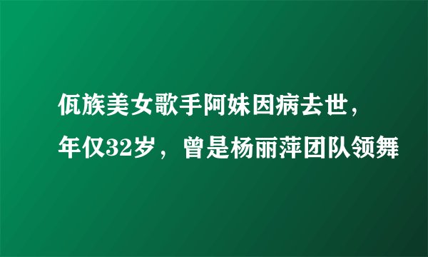 佤族美女歌手阿妹因病去世，年仅32岁，曾是杨丽萍团队领舞