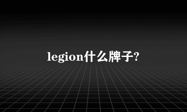 legion什么牌子?