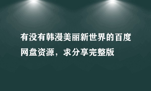 有没有韩漫美丽新世界的百度网盘资源，求分享完整版