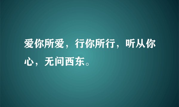 爱你所爱，行你所行，听从你心，无问西东。