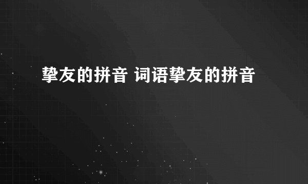 挚友的拼音 词语挚友的拼音
