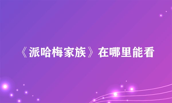 《派哈梅家族》在哪里能看