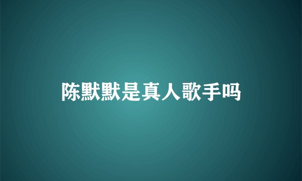 陈默默是真人歌手吗