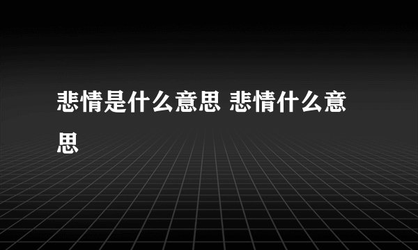 悲情是什么意思 悲情什么意思