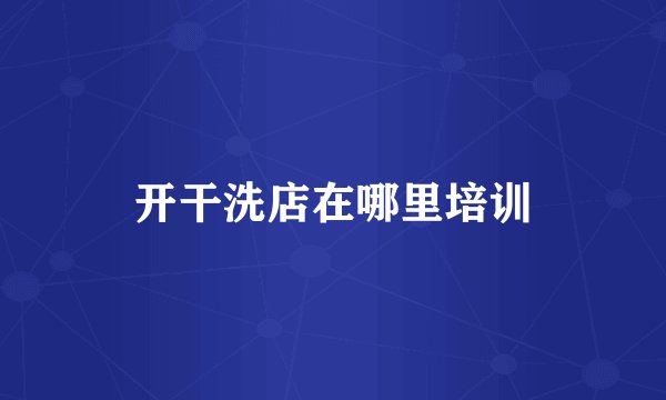 开干洗店在哪里培训