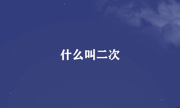 什么叫二次