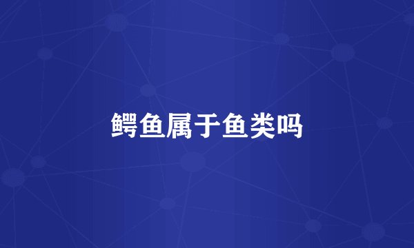 鳄鱼属于鱼类吗