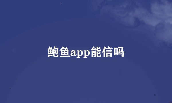 鲍鱼app能信吗