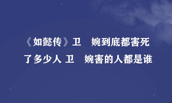 《如懿传》卫嬿婉到底都害死了多少人 卫嬿婉害的人都是谁