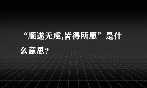 “顺遂无虞,皆得所愿”是什么意思？